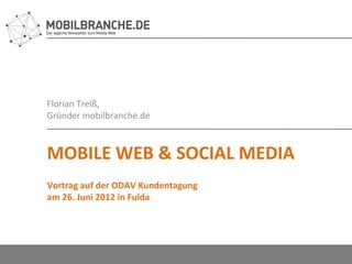Florian Treiß,
Gründer mobilbranche.de



MOBILE WEB & SOCIAL MEDIA
Vortrag auf der ODAV Kundentagung
am 26. Juni 2012 in Fulda
 