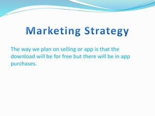 The way we plan on selling or app is that the
download will be for free but there will be in app
purchases.
 