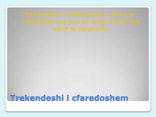 Trekendeshi i cfaredoshem, eshte ai
trekendesh qe nuk ka asnje brinje ose
kend te barabarte.

Trekendeshi i cfaredoshem

 