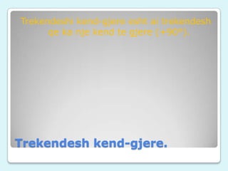 Trekendeshi kend-gjere esht ai trekendesh
qe ka nje kend te gjere (+90°).

Trekendesh kend-gjere.

 