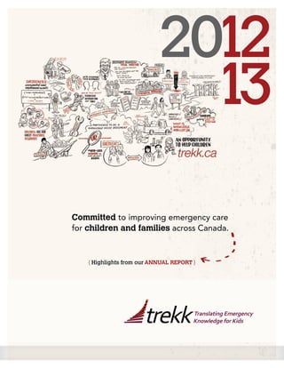 Committed to improving emergency care
for children and families across Canada.
2012
13
{ Highlights from our ANNUAL REPORT }
trekkTranslating Emergency
Knowledge for Kids
 