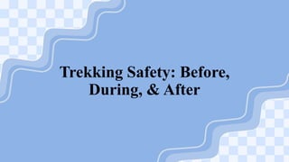 Trekking Safety: Before,
During, & After
 