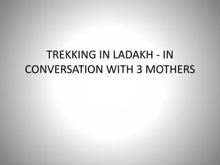 TREKKING IN LADAKH - IN
CONVERSATION WITH 3 MOTHERS
 