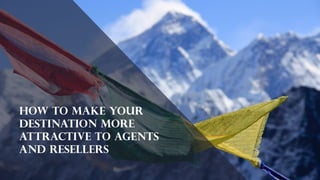 How to make your
destination more
attractive to agents
and resellers
 