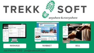 MANAGE
Jon Fauver, CEO jon@trekksoft.com
anywhere& everywhere
MARKET SELL
 