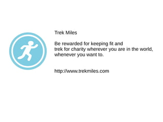 Trek Miles
Be rewarded for keeping fit and
trek for charity wherever you are in the world,
whenever you want to.
http://www.trekmiles.com
 