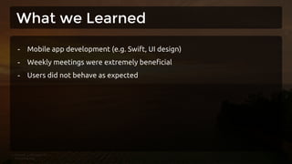 What we Learned
- Mobile app development (e.g. Swift, UI design)
- Weekly meetings were extremely beneficial
- Users did not behave as expected
 