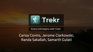 Trekr
Carisa Covins, Jerome Ciarkowski,
Randa Sakallah, Samarth Gulati
Trekr
Every trek begins with Trekr
 
