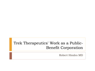 Trek Therapeutics' Work as a Public-
Benefit Corporation
Robert Hindes MD
 