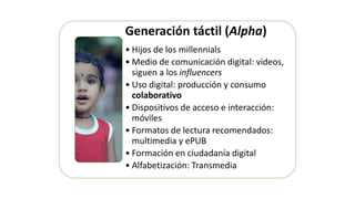 Generación táctil (Alpha)
• Hijos de los millennials
• Medio de comunicación digital: videos,
siguen a los influencers
• U...
