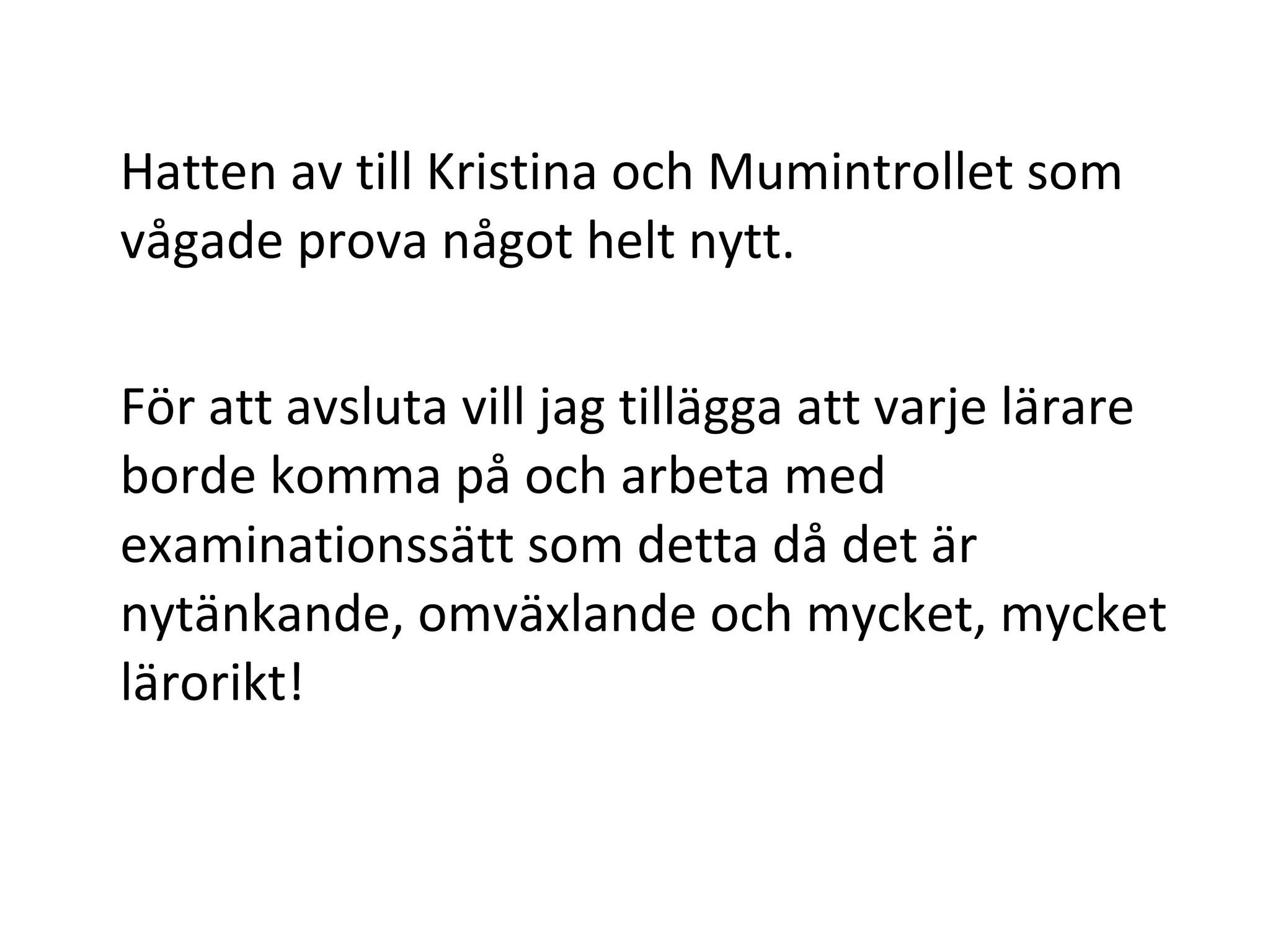 Hatten av till Kristina och Mumintrollet som vågade prova något helt nytt. För att avsluta vill jag tillägga att varje lärare borde komma på och arbeta med examinationssätt som detta då det är nytänkande, omväxlande och mycket, mycket lärorikt! 