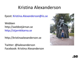 Kristina Alexanderson Epost:  [email_address] Webben http://webbstjärnan.se http://stjarnkikarna.se http://kristinaalexanderson.se Twitter: @kalexanderson Facebook: Kristina Alexanderson 