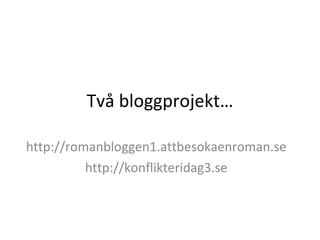 Två bloggprojekt… http://romanbloggen1.attbesokaenroman.se http://konflikteridag3.se 