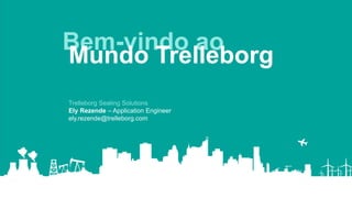 Bem-vindo ao
Mundo Trelleborg
Trelleborg Sealing Solutions
Ely Rezende – Application Engineer
ely.rezende@trelleborg.com
 