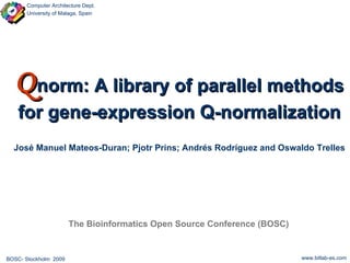 Q norm: A library of parallel methods for gene-expression Q-normalization José Manuel Mateos-Duran; Pjotr Prins; Andrés Rodríguez and Oswaldo Trelles The Bioinformatics Open Source Conference (BOSC) 