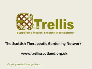 The Scottish Therapeutic Gardening Network

             www.trellisscotland.org.uk

 People grow better in gardens…
 