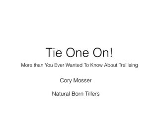 Tie One On!
More than You Ever Wanted To Know About Trellising
Cory Mosser
Natural Born Tillers
 