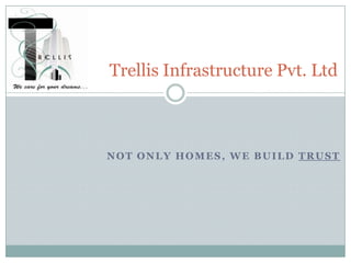 NOT ONLY HOMES, WE BUILD TRUST
Trellis Infrastructure Pvt. Ltd
 
