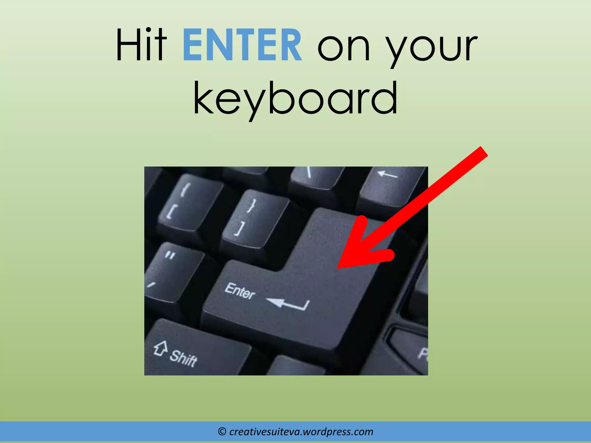 © creativesuiteva.wordpress.com
Hit ENTER on your
keyboard
 