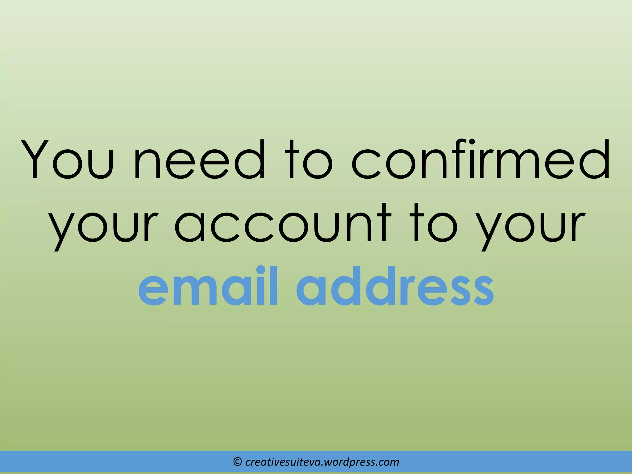 © creativesuiteva.wordpress.com
You need to confirmed
your account to your
email address
 