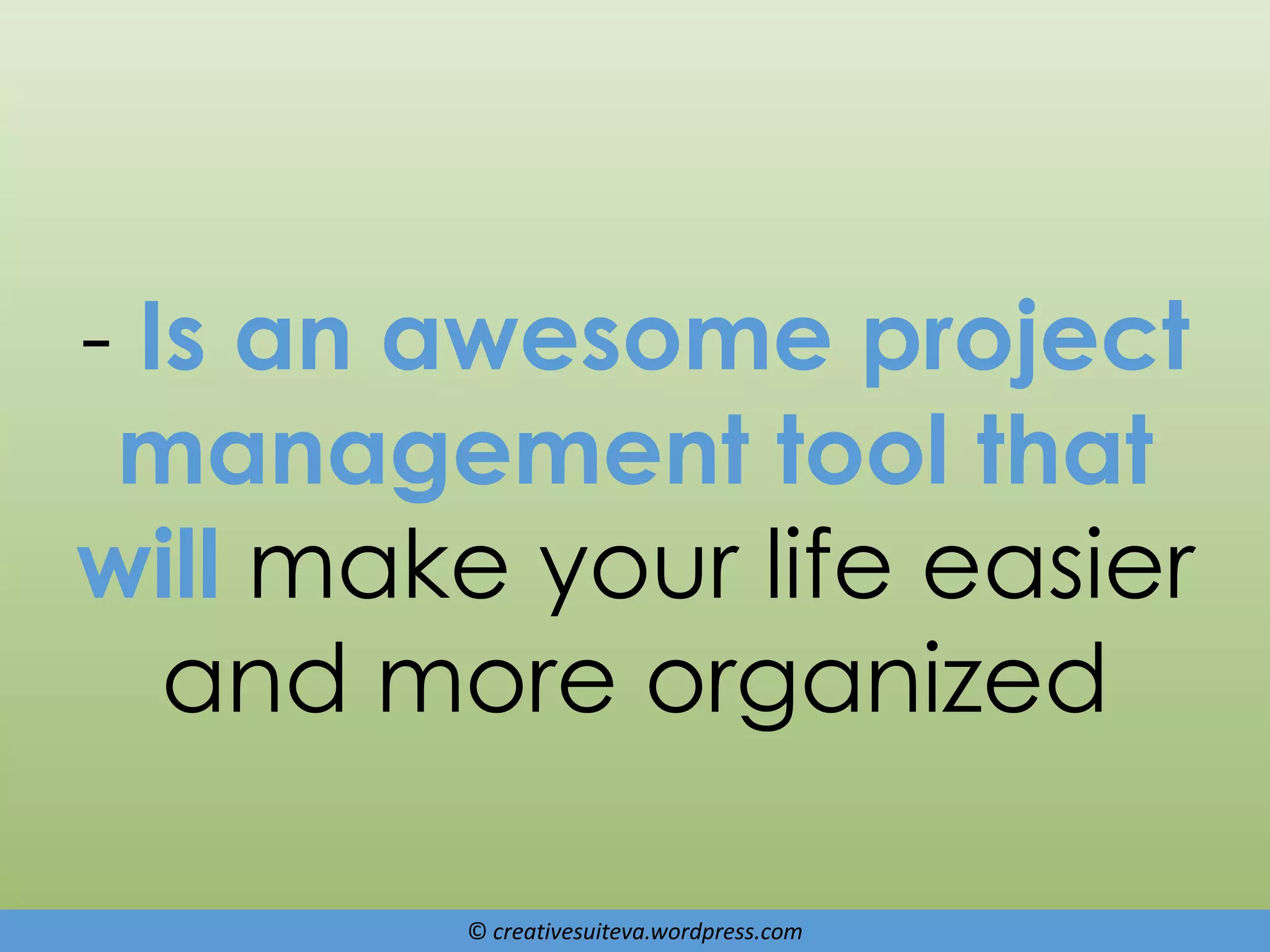 © creativesuiteva.wordpress.com
- Is an awesome project
management tool that
will make your life easier
and more organized
 