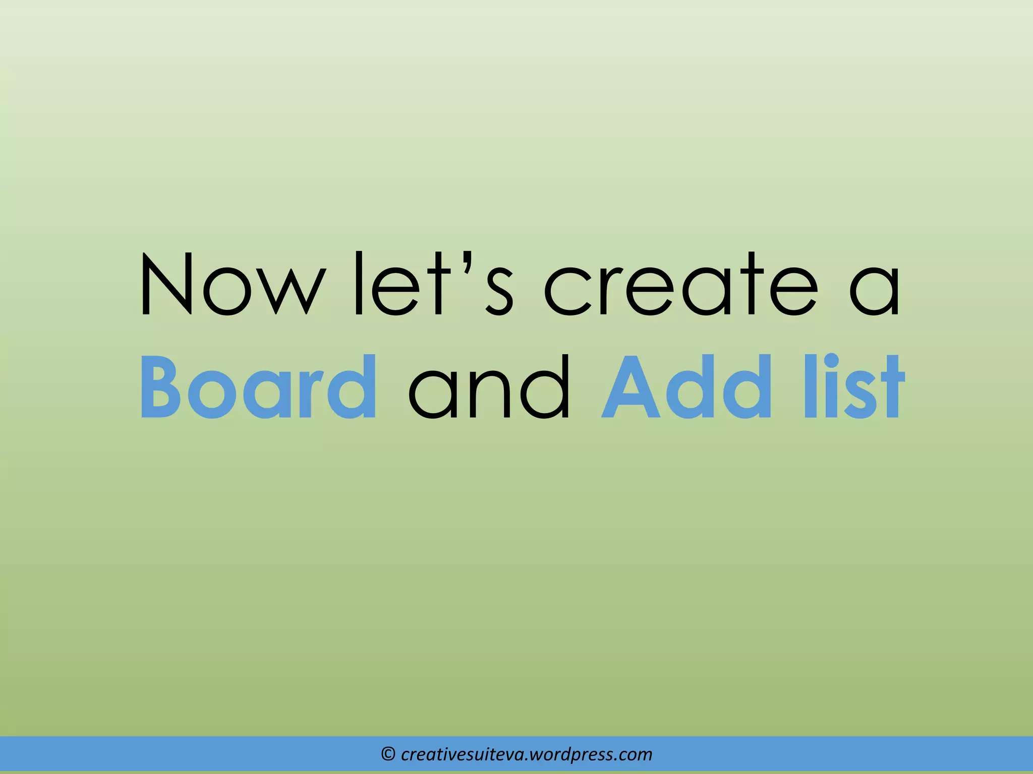 © creativesuiteva.wordpress.com
Now let’s create a
Board and Add list
 