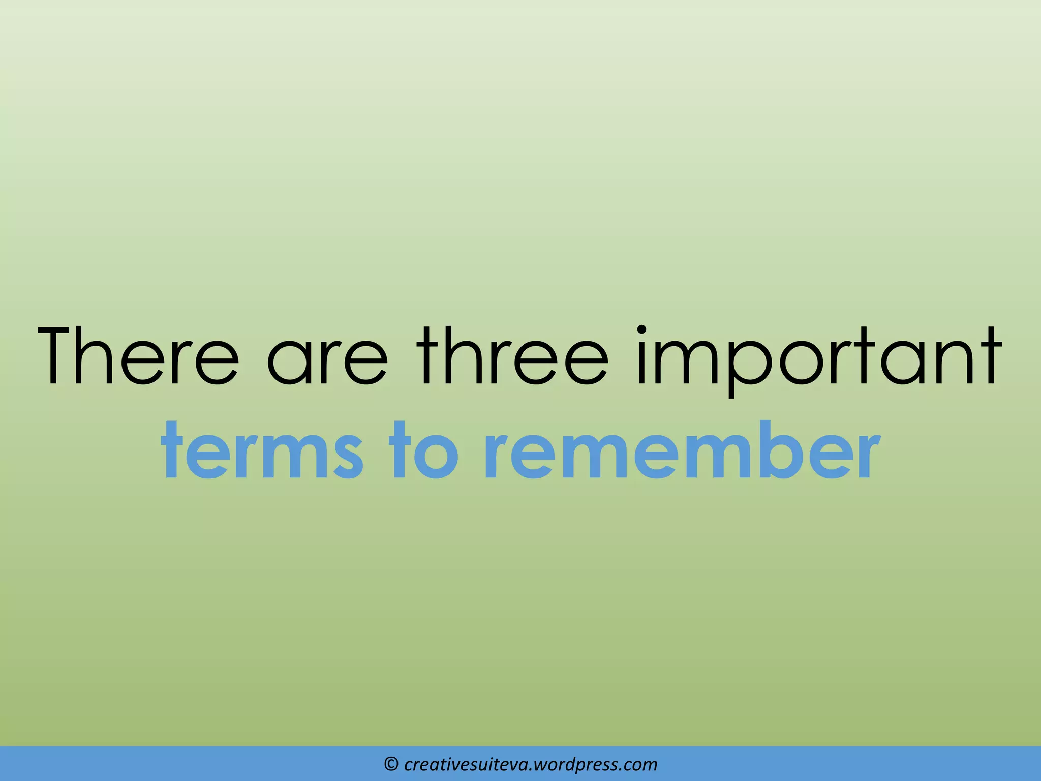 © creativesuiteva.wordpress.com
There are three important
terms to remember
 