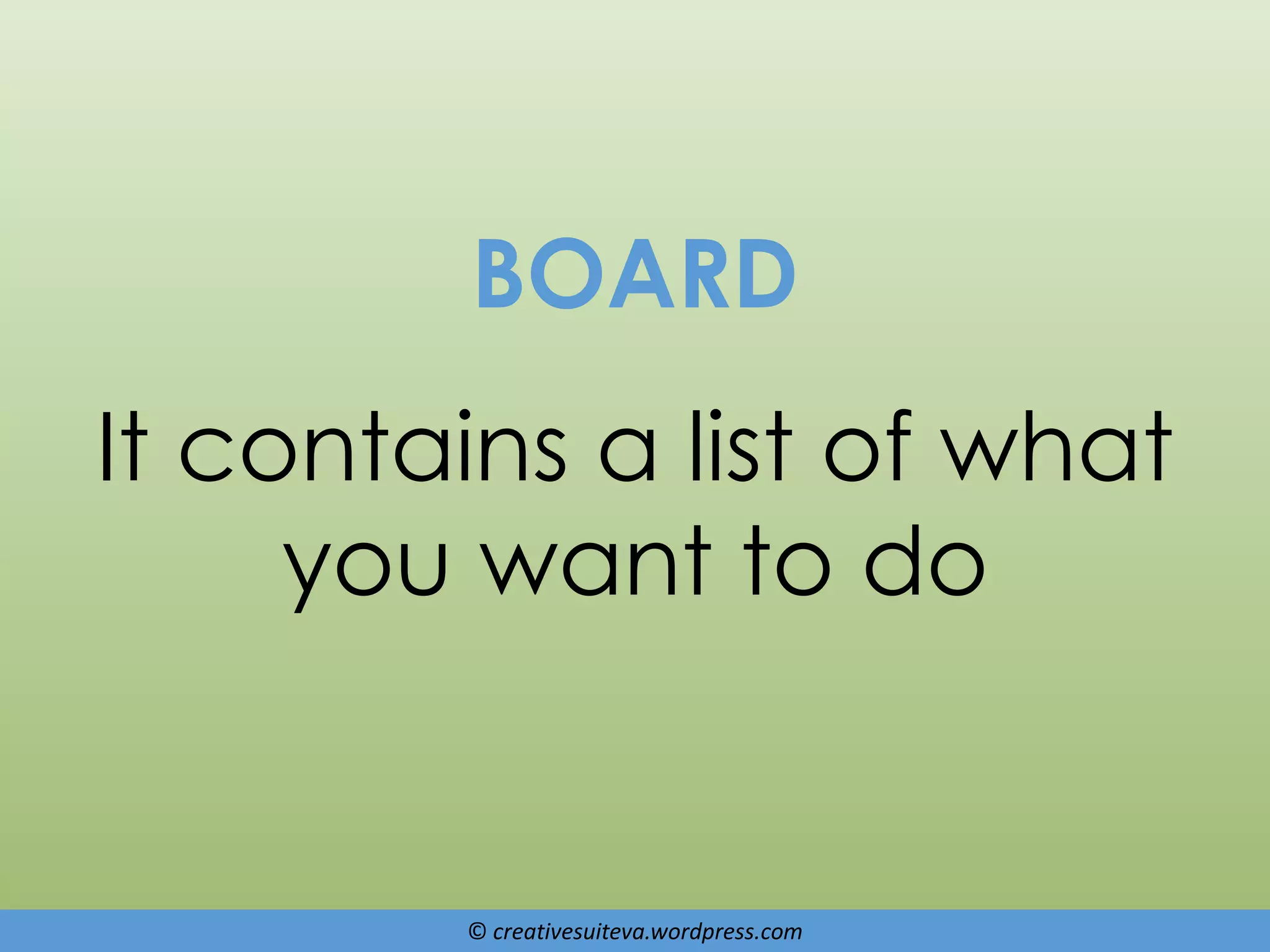 © creativesuiteva.wordpress.com
BOARD
It contains a list of what
you want to do
 