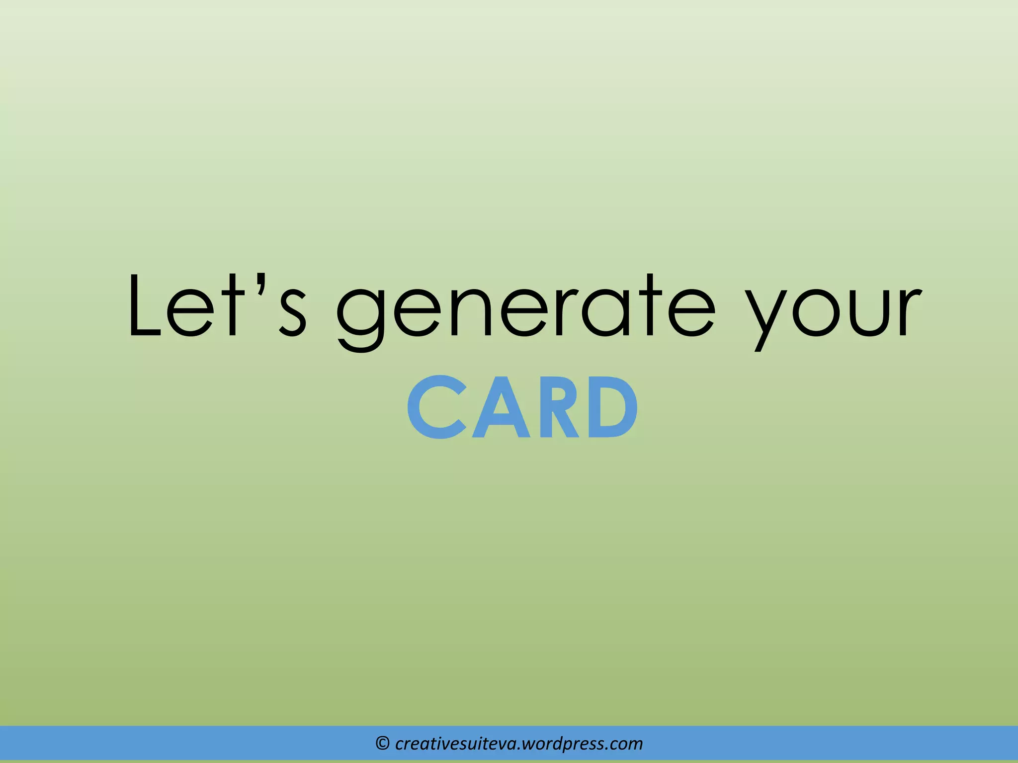 © creativesuiteva.wordpress.com
Let’s generate your
CARD
 