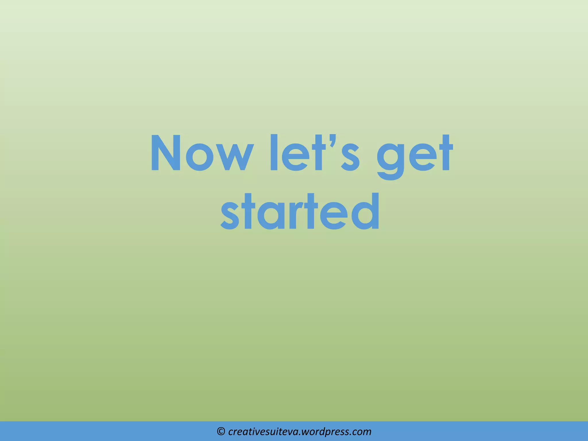 © creativesuiteva.wordpress.com
Now let’s get
started
 