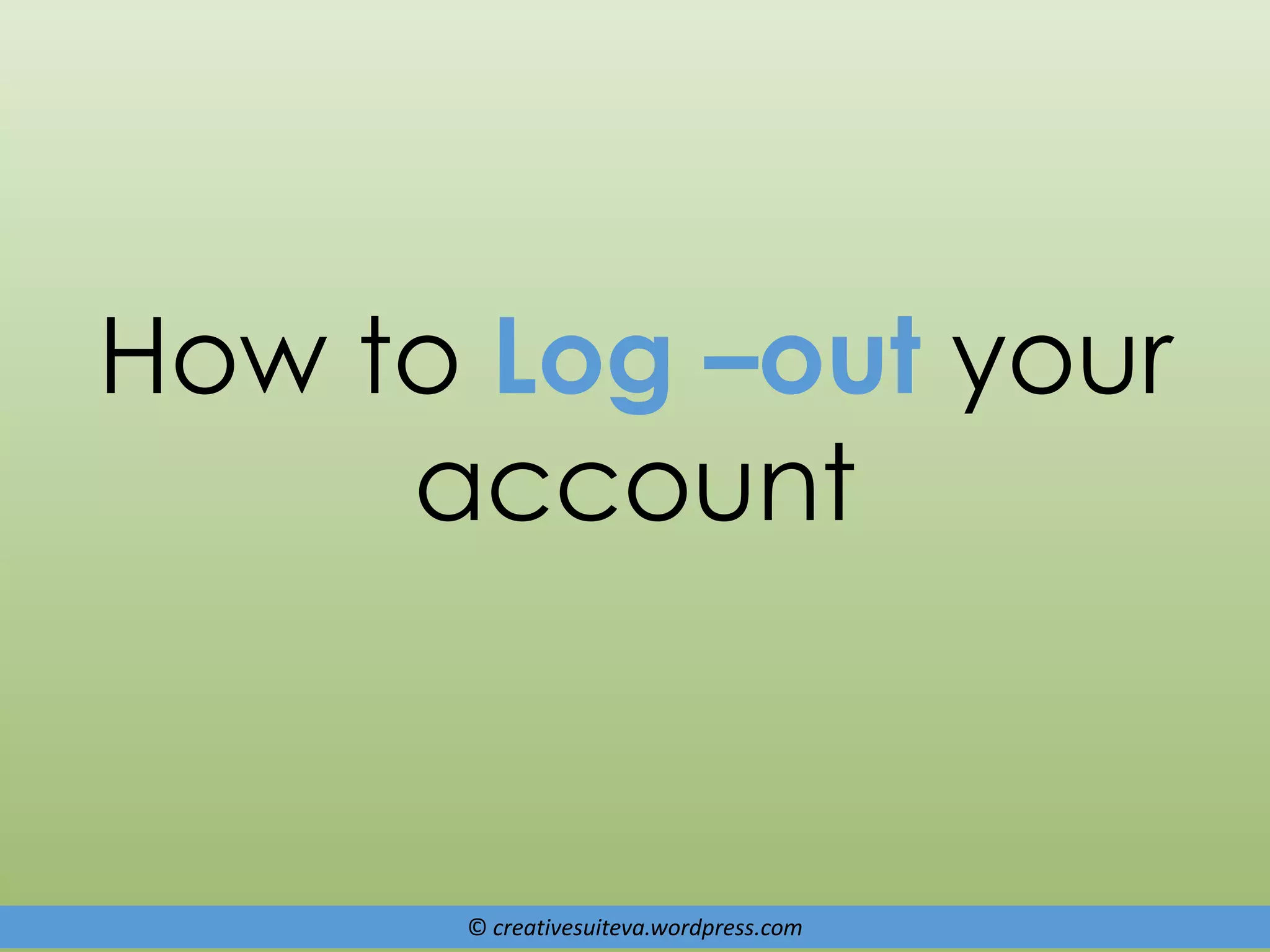 © creativesuiteva.wordpress.com
How to Log –out your
account
 