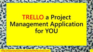 TRELLO a Project
Management Application
for YOU
http://topanalyticalvirtualassistantforbusiness.com 1
 