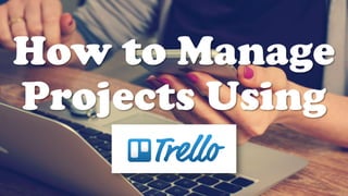 How to Manage
Projects Using
 