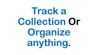 Track a
Collection Or
Organize
anything.
 