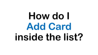 How do I
Add Card
inside the list?
 