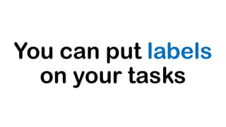 You can put labels
on your tasks
 