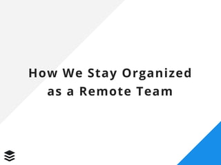 How We Stay Organized
as a Remote Team
 