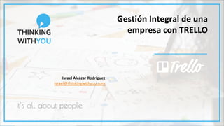 | @ialcazar | #TrelloEvents |
Gestión Integral de una
empresa con TRELLO
Israel Alcázar Rodríguez
israel@thinkingwithyou.com
 