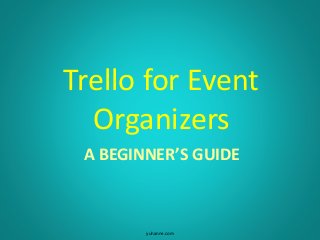 A BEGINNER’S GUIDE
Trello for Event
Organizers
yuhanne.com
 