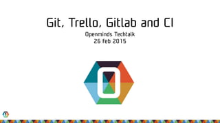Git, Trello, Gitlab and CI
Openminds Techtalk 
26 feb 2015
 