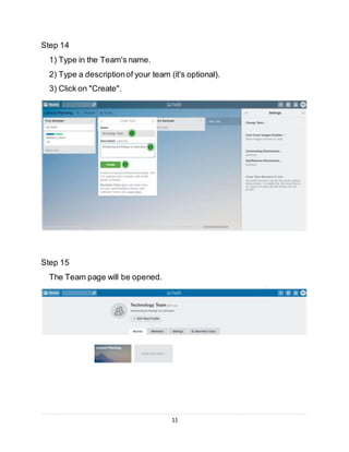 11
Step 14
1) Type in the Team's name.
2) Type a descriptionof your team (it's optional).
3) Click on "Create".
Step 15
The Team page will be opened.
 