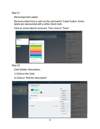 20
Step 31
Removing Card Labels:
Remove a label from a card via the card back's "Label" button. Active
labels are represented with a white check mark.
Click an active label to remove it. Then click on "Save".
Step 32
Card Details- Description:
1) Click on the Card
2) Click on "Edit the description"
 