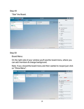 29
Step 49
"Star" the Board.
Step 50
Board Menu:
On the right side of your window you'll see the board menu, where you
can add members & change background.
Note: If you closed the board menu and then wanted to reopenjust click
on "Show Menu".
 