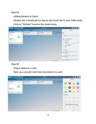 32
Step 54
Adding Stickers to Cards:
Stickers are a simple yet fun way to add visual flair to your Trello cards.
Click on "Stickers" found on the board menu.
Step 55
Drag a sticker to a card.
Note: you can add more than one sticker to a card.
 