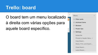 Trello: board
O board tem um menu localizado
à direita com várias opções para
aquele board específico.

 