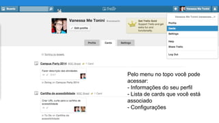 Pelo menu no topo você pode
acessar:
- Informações do seu perfil
- Lista de cards que você está
associado
- Configurações

 