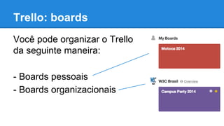 Trello: boards
Você pode organizar o Trello
da seguinte maneira:
- Boards pessoais
- Boards organizacionais

 