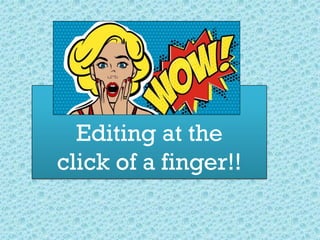 Editing at the
click of a finger!!
 