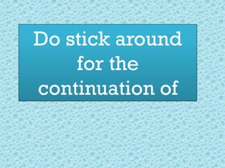 Do stick around
for the
continuation of
 