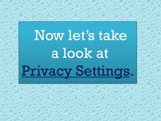 Now let’s take
a look at
Privacy Settings.
 